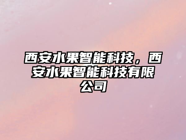 西安水果智能科技，西安水果智能科技有限公司