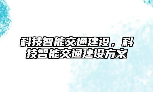 科技智能交通建設，科技智能交通建設方案