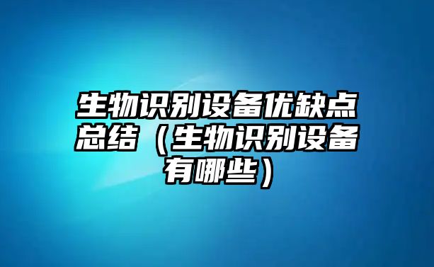 生物識別設備優缺點總結（生物識別設備有哪些）