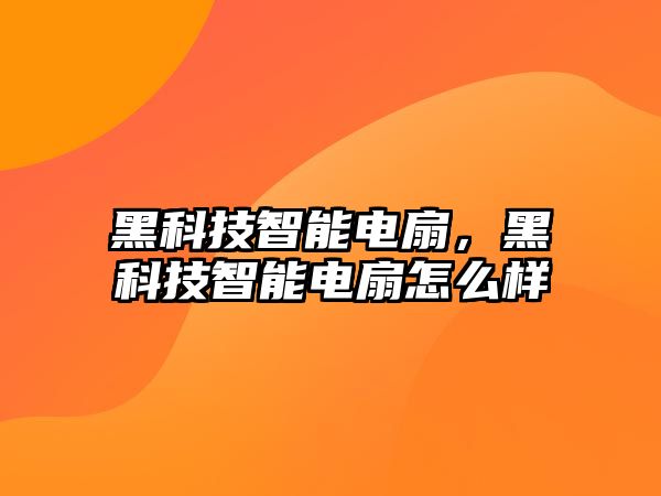 黑科技智能電扇，黑科技智能電扇怎么樣