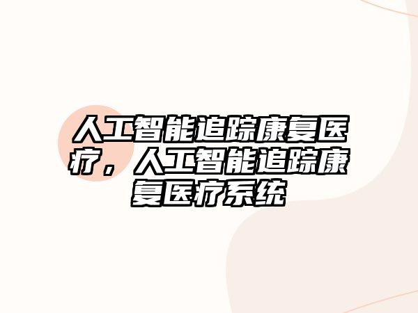 人工智能追蹤康復醫療，人工智能追蹤康復醫療系統