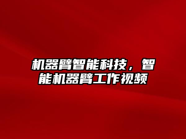 機器臂智能科技，智能機器臂工作視頻