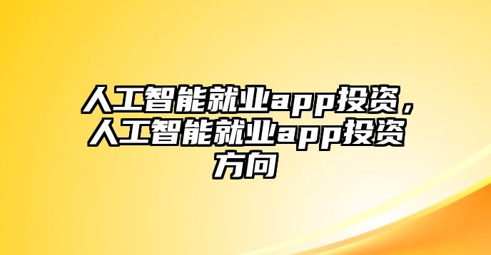 人工智能就業(yè)app投資，人工智能就業(yè)app投資方向