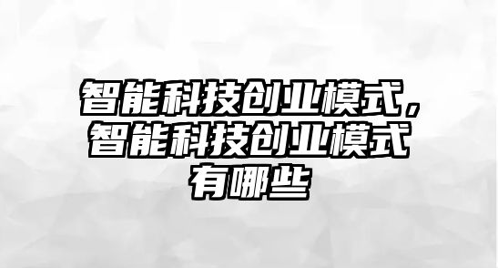 智能科技創業模式，智能科技創業模式有哪些