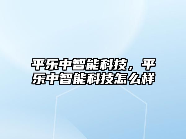 平樂中智能科技，平樂中智能科技怎么樣