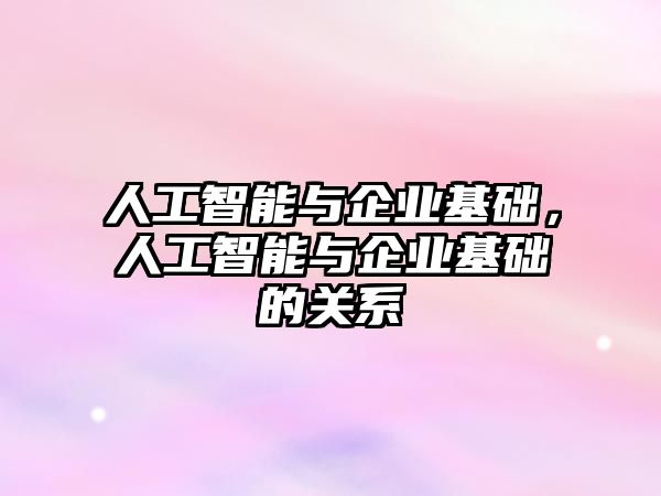 人工智能與企業基礎，人工智能與企業基礎的關系