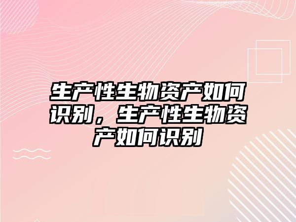 生產性生物資產如何識別，生產性生物資產如何識別