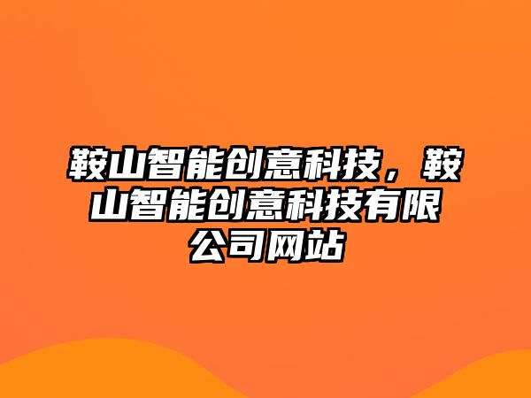 鞍山智能創意科技，鞍山智能創意科技有限公司網站