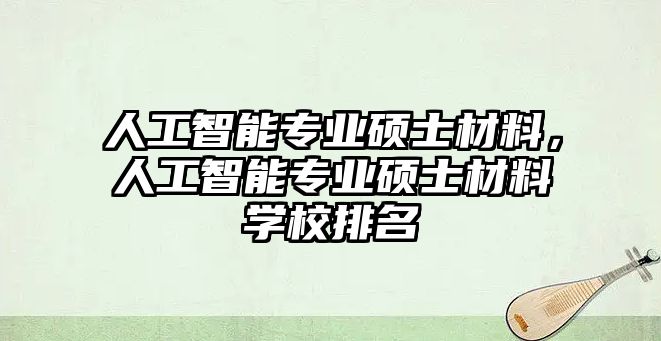 人工智能專業碩士材料，人工智能專業碩士材料學校排名