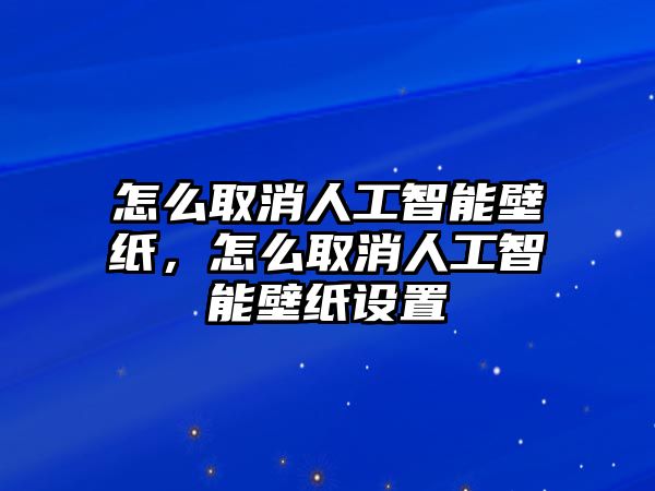 怎么取消人工智能壁紙，怎么取消人工智能壁紙設(shè)置