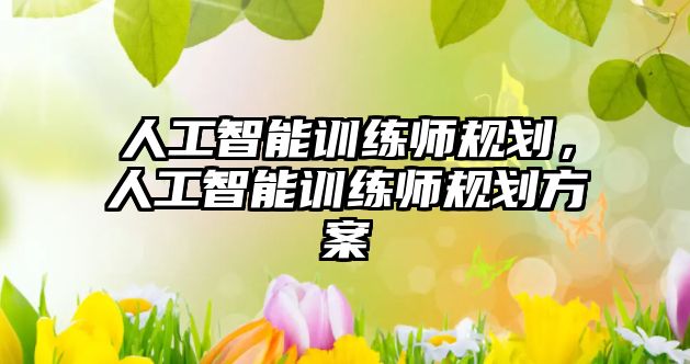 人工智能訓練師規劃，人工智能訓練師規劃方案