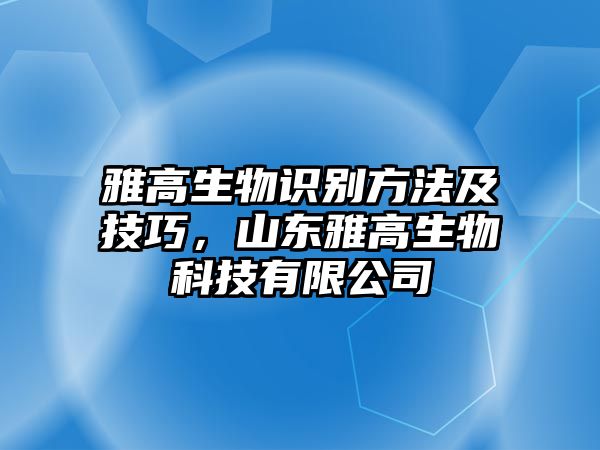 雅高生物識別方法及技巧，山東雅高生物科技有限公司