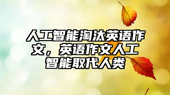 人工智能淘汰英語作文，英語作文人工智能取代人類