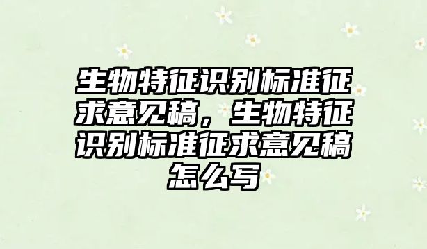 生物特征識別標準征求意見稿，生物特征識別標準征求意見稿怎么寫