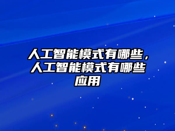 人工智能模式有哪些，人工智能模式有哪些應(yīng)用