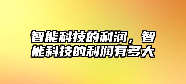 智能科技的利潤，智能科技的利潤有多大