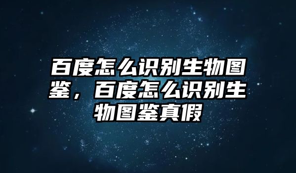 百度怎么識別生物圖鑒，百度怎么識別生物圖鑒真假