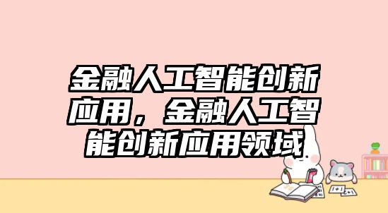 金融人工智能創新應用，金融人工智能創新應用領域