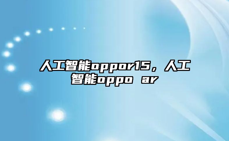 人工智能oppor15，人工智能oppo ar