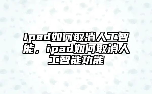 ipad如何取消人工智能，ipad如何取消人工智能功能