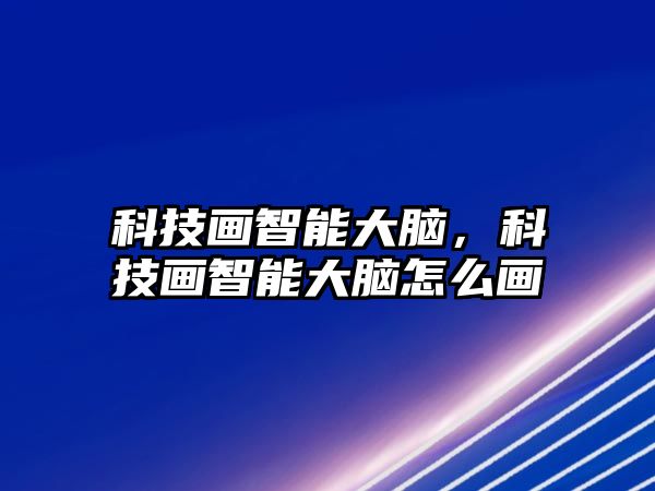 科技畫智能大腦，科技畫智能大腦怎么畫