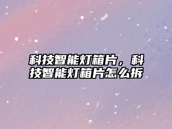 科技智能燈箱片，科技智能燈箱片怎么拆