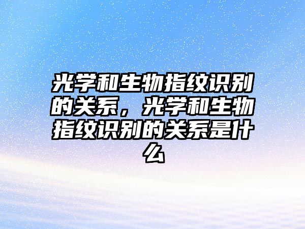 光學和生物指紋識別的關系，光學和生物指紋識別的關系是什么