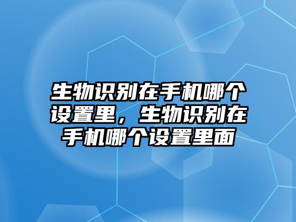 生物識別在手機哪個設置里，生物識別在手機哪個設置里面