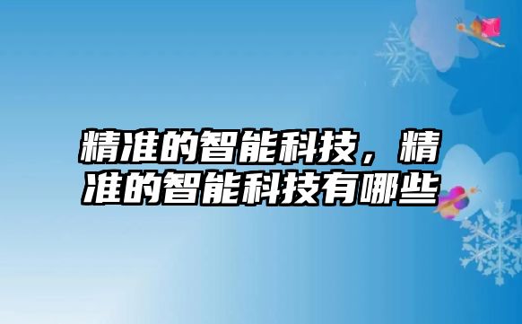 精準的智能科技，精準的智能科技有哪些