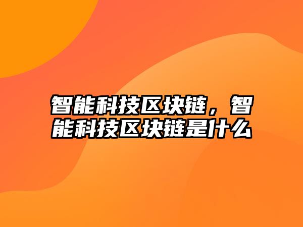 智能科技區塊鏈，智能科技區塊鏈是什么