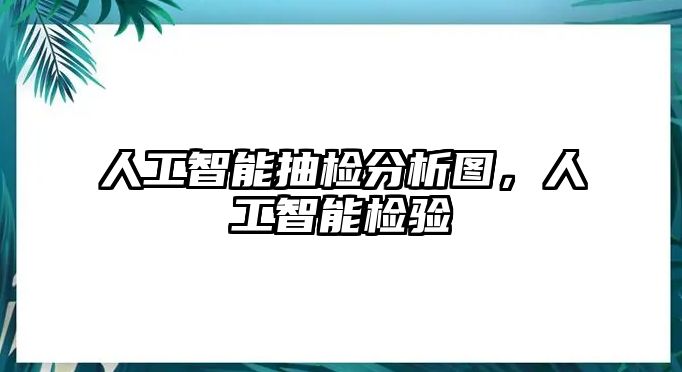 人工智能抽檢分析圖，人工智能檢驗(yàn)