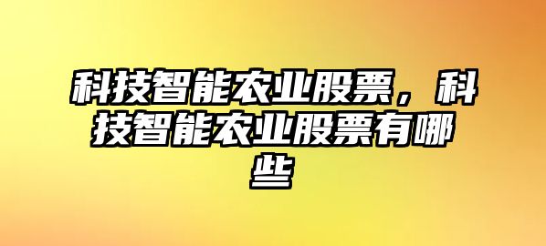 科技智能農業(yè)股票，科技智能農業(yè)股票有哪些