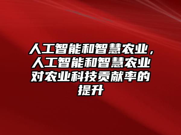 人工智能和智慧農業，人工智能和智慧農業對農業科技貢獻率的提升