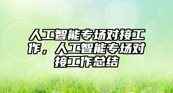 人工智能專場對接工作，人工智能專場對接工作總結