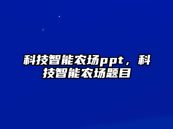 科技智能農(nóng)場ppt，科技智能農(nóng)場題目