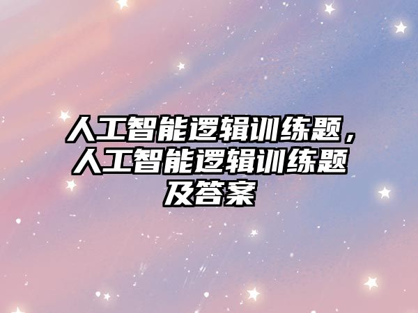 人工智能邏輯訓練題，人工智能邏輯訓練題及答案