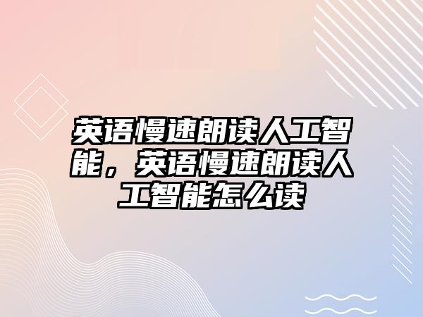 英語慢速朗讀人工智能，英語慢速朗讀人工智能怎么讀