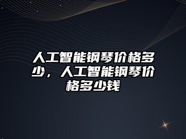 人工智能鋼琴價格多少，人工智能鋼琴價格多少錢