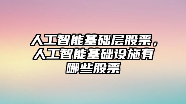 人工智能基礎層股票，人工智能基礎設施有哪些股票