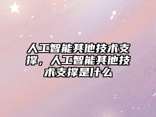 人工智能其他技術(shù)支撐，人工智能其他技術(shù)支撐是什么