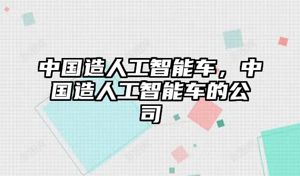 中國造人工智能車，中國造人工智能車的公司