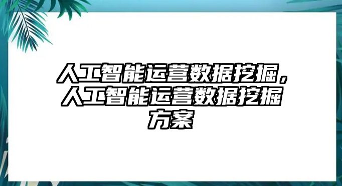 人工智能運營數據挖掘，人工智能運營數據挖掘方案