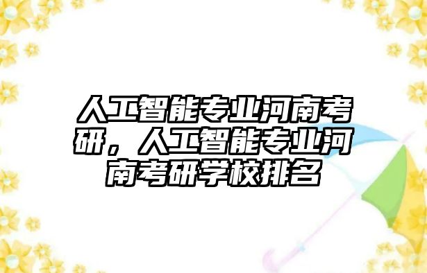 人工智能專業(yè)河南考研，人工智能專業(yè)河南考研學校排名