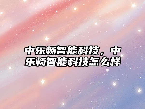 中樂暢智能科技，中樂暢智能科技怎么樣