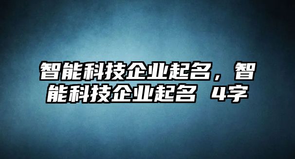 智能科技企業(yè)起名，智能科技企業(yè)起名 4字