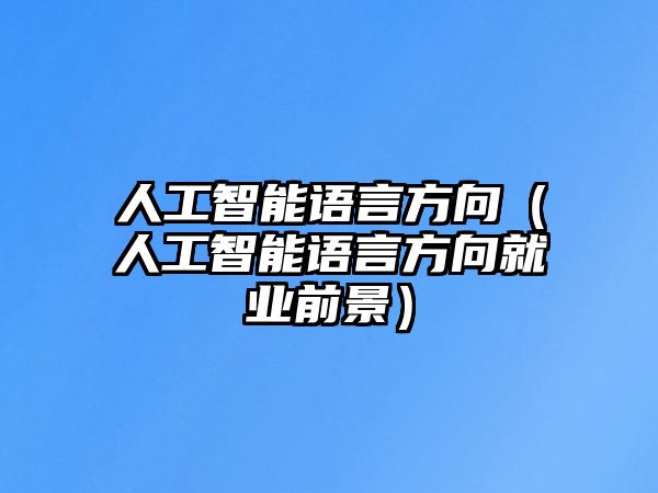 人工智能語言方向（人工智能語言方向就業前景）