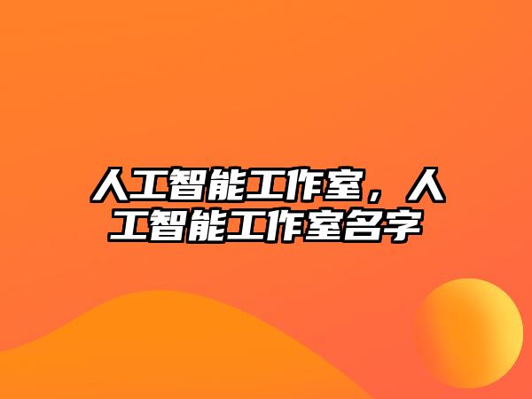 人工智能工作室，人工智能工作室名字