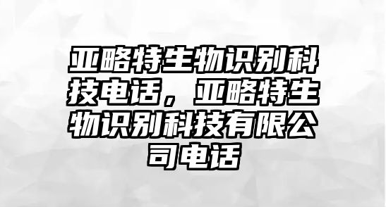 亞略特生物識別科技電話，亞略特生物識別科技有限公司電話