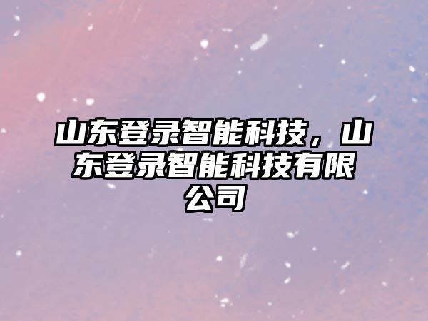 山東登錄智能科技，山東登錄智能科技有限公司