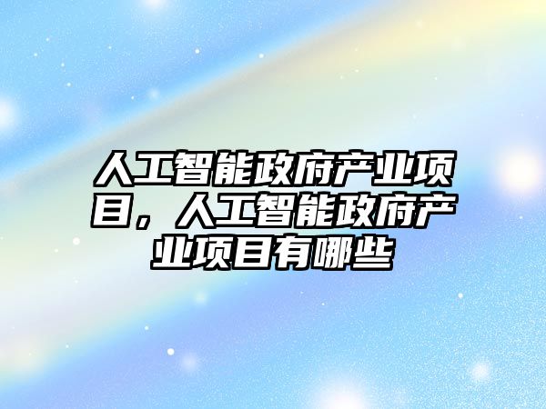 人工智能政府產業項目，人工智能政府產業項目有哪些